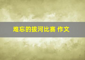 难忘的拔河比赛 作文